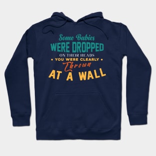 Some Babies Were Dropped On Their Heads You Were Clearly Thrown At A Wall Hoodie